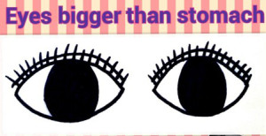 eyes bigger than stomach